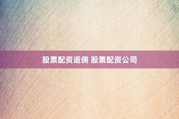 股票配资返佣 股票配资公司