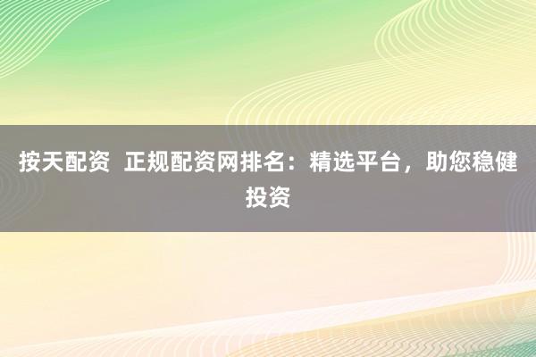 按天配资  正规配资网排名：精选平台，助您稳健投资