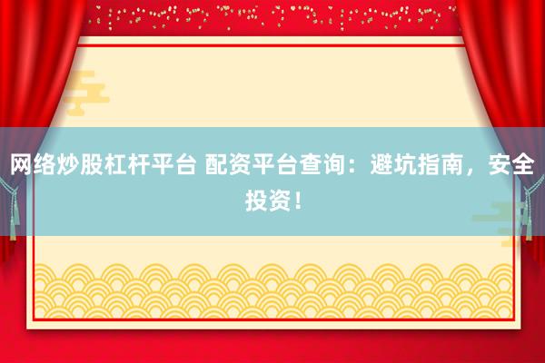 网络炒股杠杆平台 配资平台查询：避坑指南，安全投资！