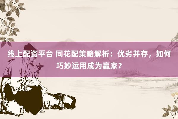 线上配资平台 同花配策略解析：优劣并存，如何巧妙运用成为赢家？
