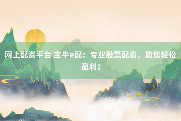 网上配资平台 宝牛e配：专业股票配资，助您轻松盈利！