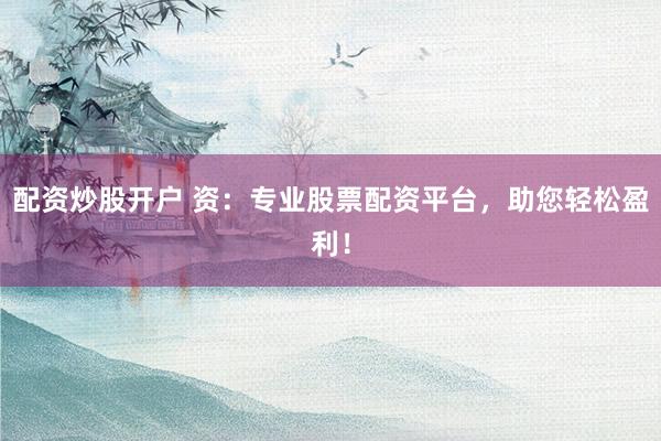 配资炒股开户 资：专业股票配资平台，助您轻松盈利！