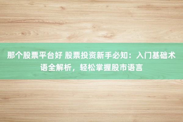那个股票平台好 股票投资新手必知：入门基础术语全解析，轻松掌握股市语言