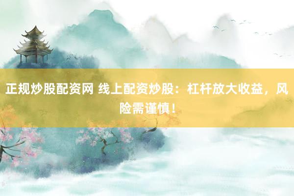 正规炒股配资网 线上配资炒股：杠杆放大收益，风险需谨慎！
