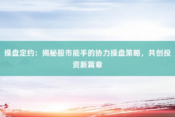 操盘定约：揭秘股市能手的协力操盘策略，共创投资新篇章