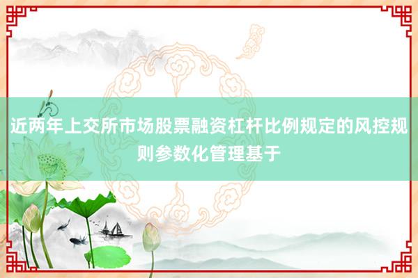 近两年上交所市场股票融资杠杆比例规定的风控规则参数化管理基于