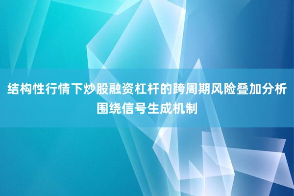 结构性行情下炒股融资杠杆的跨周期风险叠加分析围绕信号生成机制