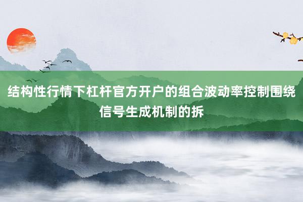 结构性行情下杠杆官方开户的组合波动率控制围绕信号生成机制的拆