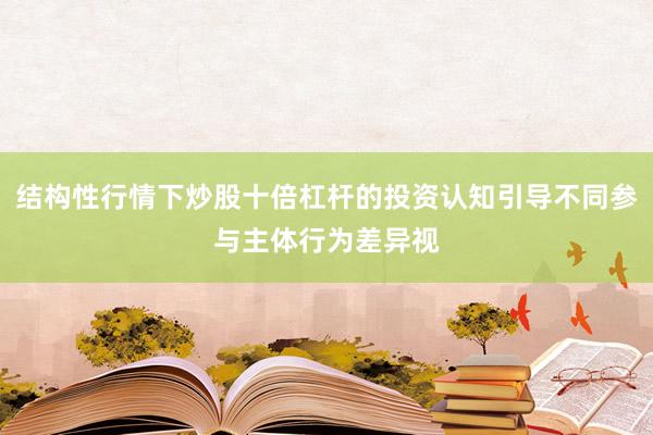 结构性行情下炒股十倍杠杆的投资认知引导不同参与主体行为差异视