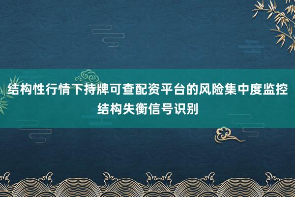 结构性行情下持牌可查配资平台的风险集中度监控结构失衡信号识别