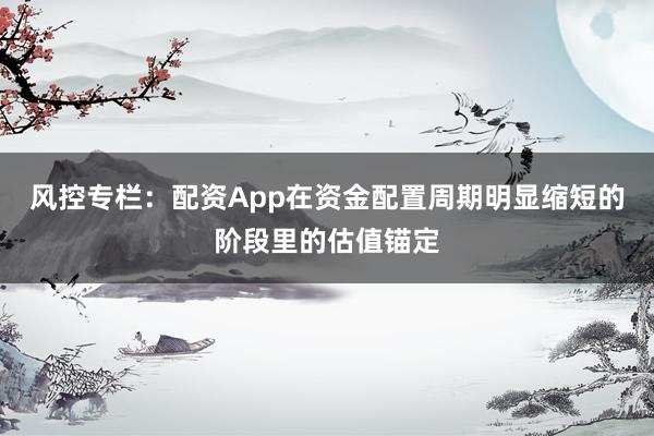 风控专栏：配资App在资金配置周期明显缩短的阶段里的估值锚定