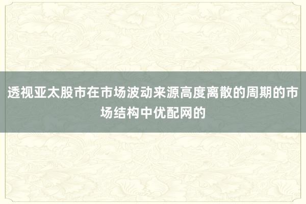 透视亚太股市在市场波动来源高度离散的周期的市场结构中优配网的