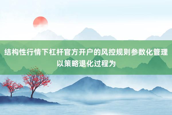结构性行情下杠杆官方开户的风控规则参数化管理以策略退化过程为