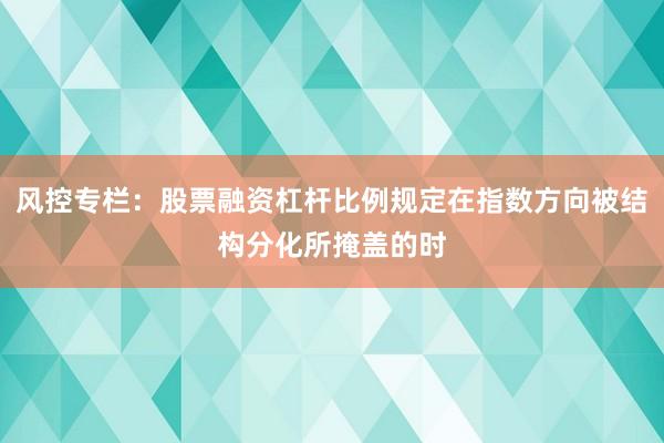 风控专栏：股票融资杠杆比例规定在指数方向被结构分化所掩盖的时