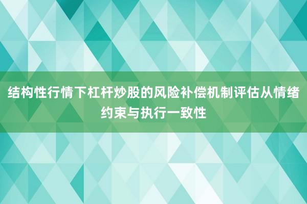 结构性行情下杠杆炒股的风险补偿机制评估从情绪约束与执行一致性