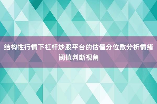 结构性行情下杠杆炒股平台的估值分位数分析情绪阈值判断视角