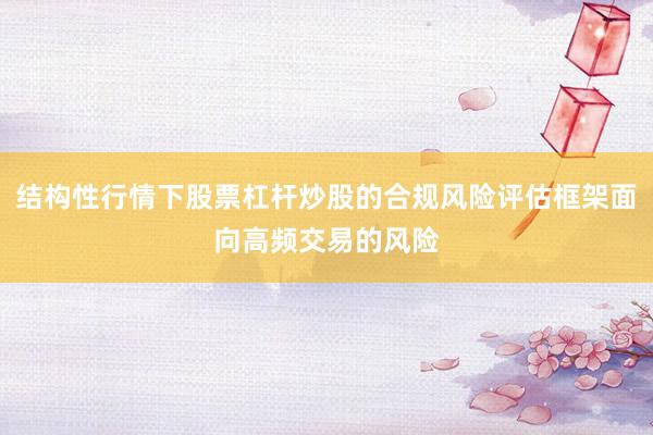 结构性行情下股票杠杆炒股的合规风险评估框架面向高频交易的风险