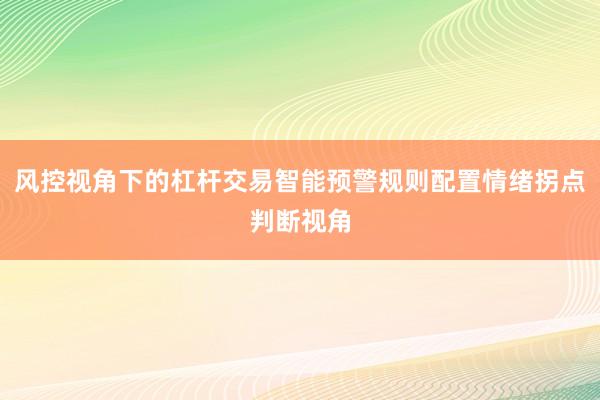 风控视角下的杠杆交易智能预警规则配置情绪拐点判断视角