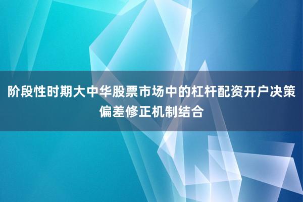 阶段性时期大中华股票市场中的杠杆配资开户决策偏差修正机制结合
