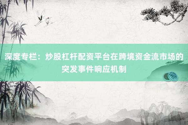 深度专栏：炒股杠杆配资平台在跨境资金流市场的突发事件响应机制