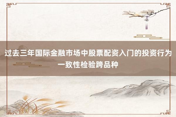 过去三年国际金融市场中股票配资入门的投资行为一致性检验跨品种