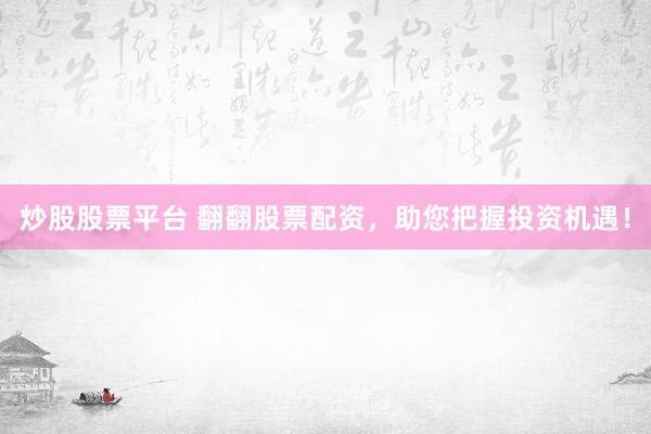 炒股股票平台 翻翻股票配资，助您把握投资机遇！