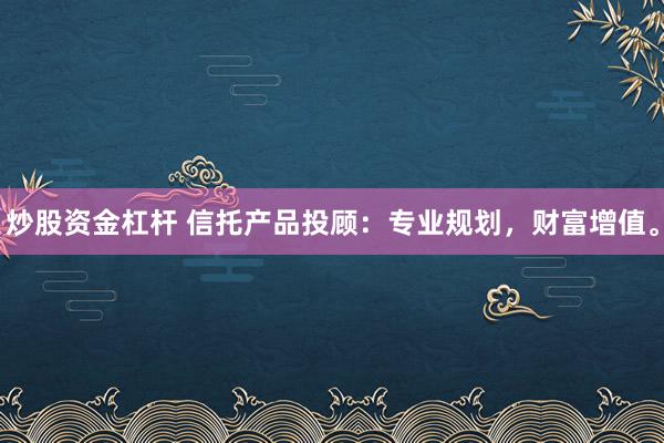 炒股资金杠杆 信托产品投顾：专业规划，财富增值。