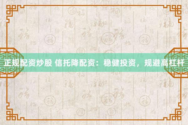 正规配资炒股 信托降配资：稳健投资，规避高杠杆