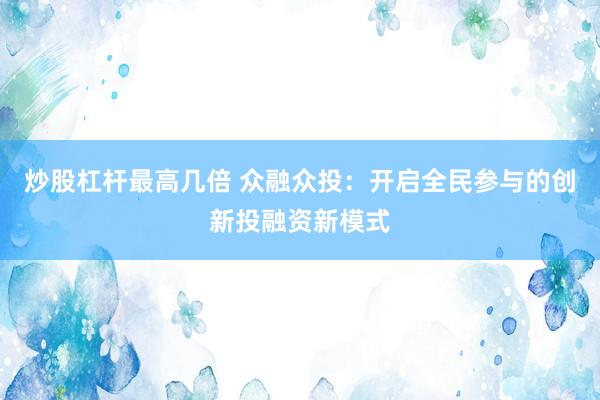 炒股杠杆最高几倍 众融众投：开启全民参与的创新投融资新模式