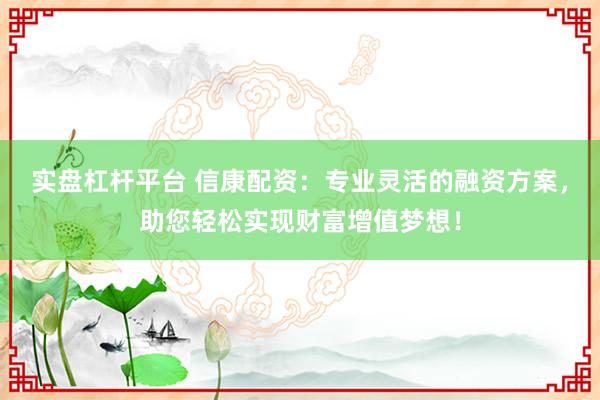 实盘杠杆平台 信康配资：专业灵活的融资方案，助您轻松实现财富增值梦想！