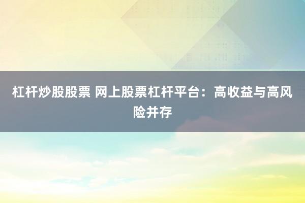 杠杆炒股股票 网上股票杠杆平台：高收益与高风险并存
