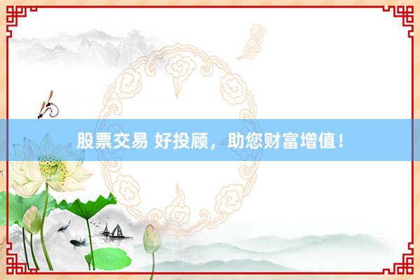 股票交易 好投顾，助您财富增值！