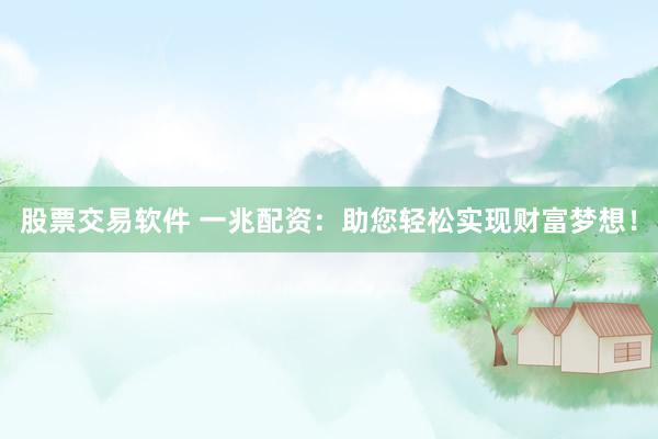 股票交易软件 一兆配资：助您轻松实现财富梦想！