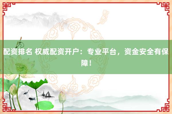 配资排名 权威配资开户：专业平台，资金安全有保障！