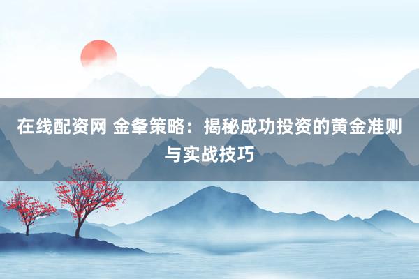 在线配资网 金夆策略：揭秘成功投资的黄金准则与实战技巧