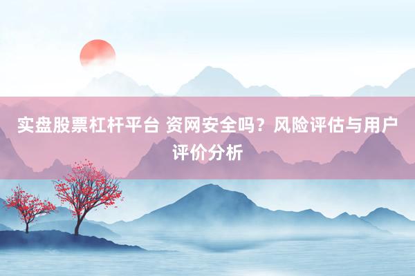 实盘股票杠杆平台 资网安全吗？风险评估与用户评价分析