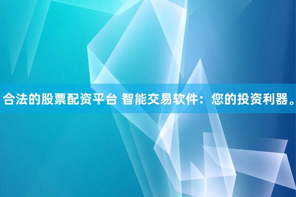 合法的股票配资平台 智能交易软件：您的投资利器。