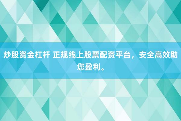 炒股资金杠杆 正规线上股票配资平台，安全高效助您盈利。